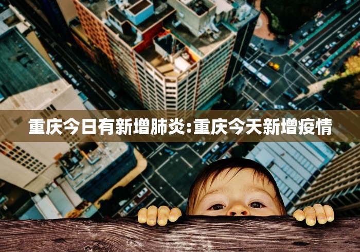 重庆今日有新增肺炎:重庆今天新增疫情
