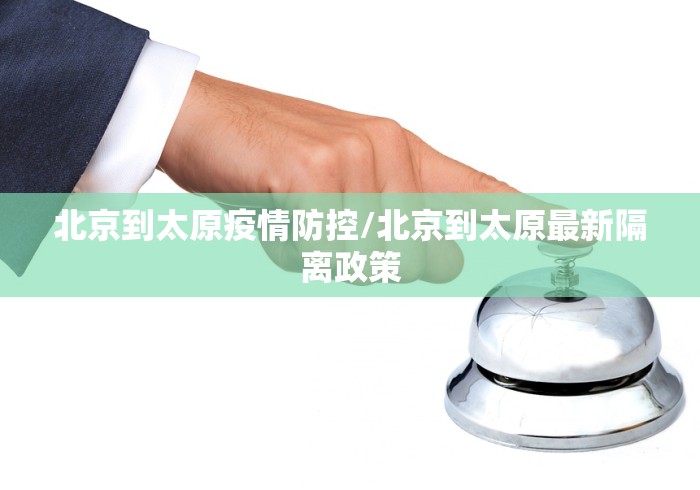 北京到太原疫情防控/北京到太原最新隔离政策