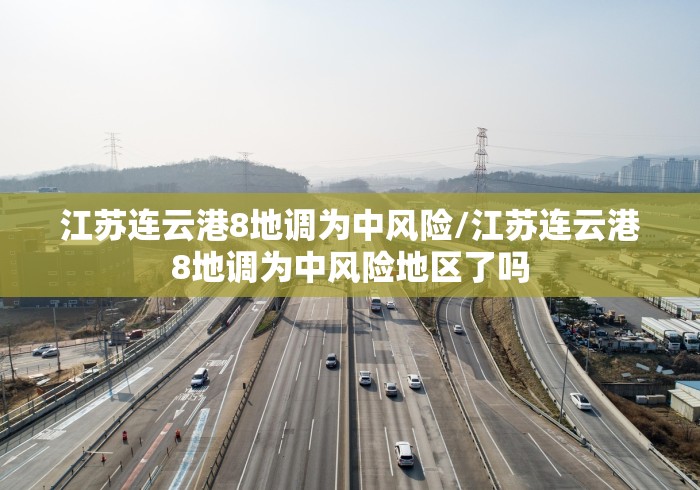 江苏连云港8地调为中风险/江苏连云港8地调为中风险地区了吗