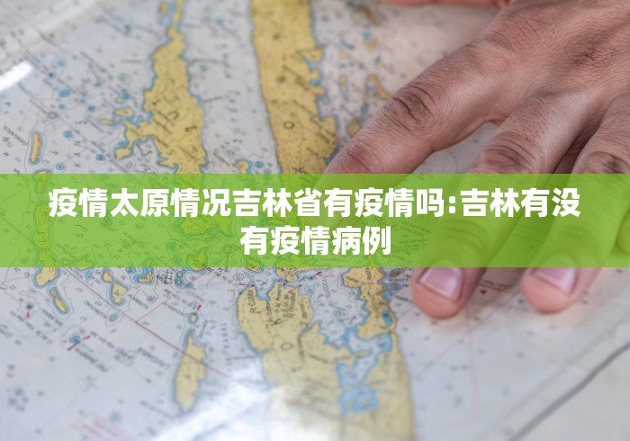 疫情太原情况吉林省有疫情吗:吉林有没有疫情病例