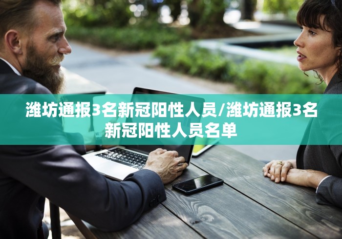 潍坊通报3名新冠阳性人员/潍坊通报3名新冠阳性人员名单