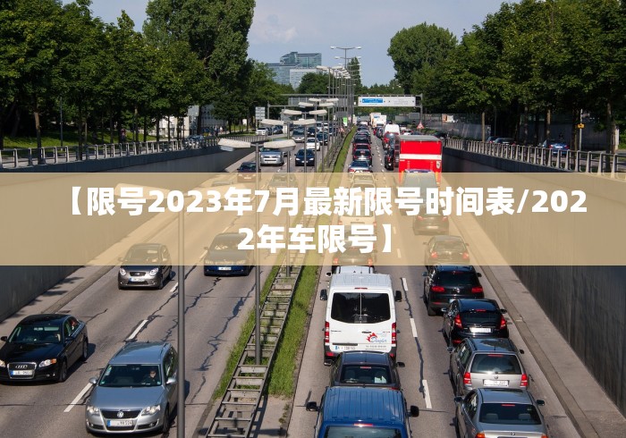 【限号2023年7月最新限号时间表/2022年车限号】