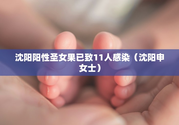 沈阳阳性圣女果已致11人感染（沈阳申女士）