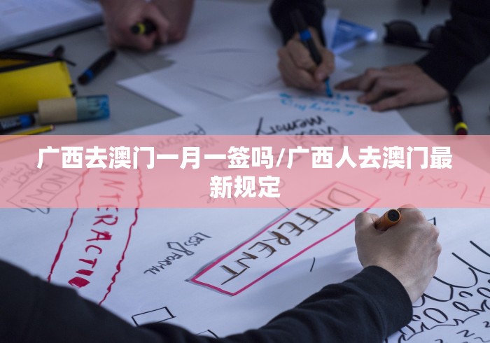 广西去澳门一月一签吗/广西人去澳门最新规定