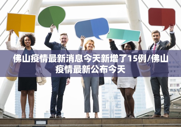 佛山疫情最新消息今天新增了15例/佛山疫情最新公布今天