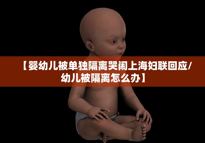 【婴幼儿被单独隔离哭闹上海妇联回应/幼儿被隔离怎么办】