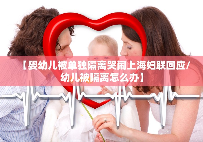 【婴幼儿被单独隔离哭闹上海妇联回应/幼儿被隔离怎么办】