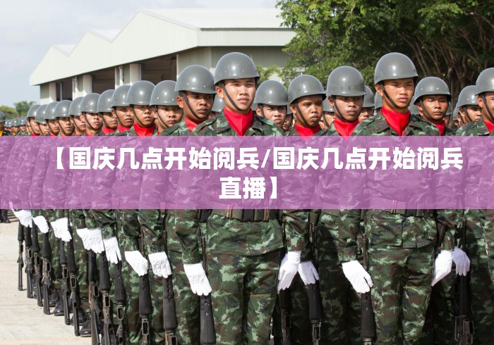 【国庆几点开始阅兵/国庆几点开始阅兵直播】