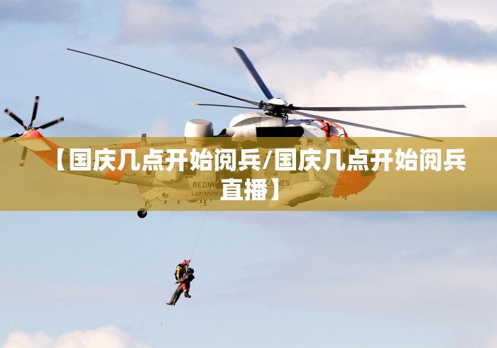 【国庆几点开始阅兵/国庆几点开始阅兵直播】