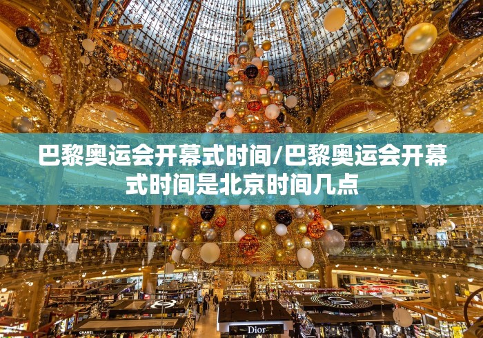 巴黎奥运会开幕式时间/巴黎奥运会开幕式时间是北京时间几点