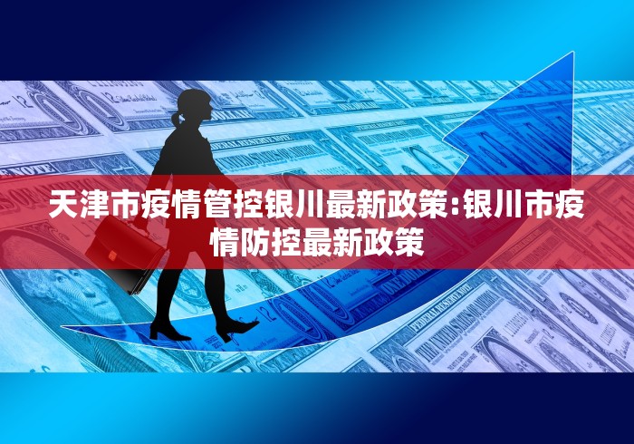 天津市疫情管控银川最新政策:银川市疫情防控最新政策