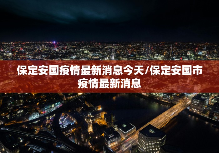保定安国疫情最新消息今天/保定安国市疫情最新消息 保定安国疫情最新消息今天/保定安国市疫情最新消息