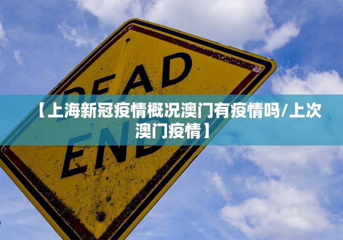 【上海新冠疫情概况澳门有疫情吗/上次澳门疫情】 【上海新冠疫情概况澳门有疫情吗/上次澳门疫情】