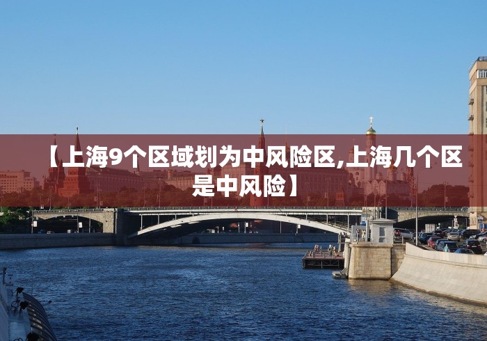 【上海9个区域划为中风险区,上海几个区是中风险】 【上海9个区域划为中风险区,上海几个区是中风险】