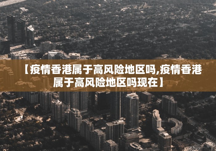 【疫情香港属于高风险地区吗,疫情香港属于高风险地区吗现在】