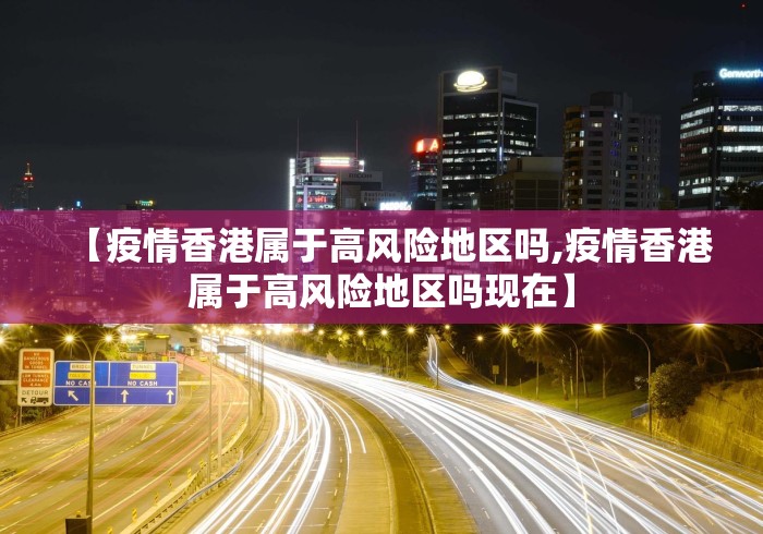 【疫情香港属于高风险地区吗,疫情香港属于高风险地区吗现在】 【疫情香港属于高风险地区吗,疫情香港属于高风险地区吗现在】