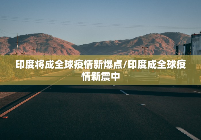 印度将成全球疫情新爆点/印度成全球疫情新震中