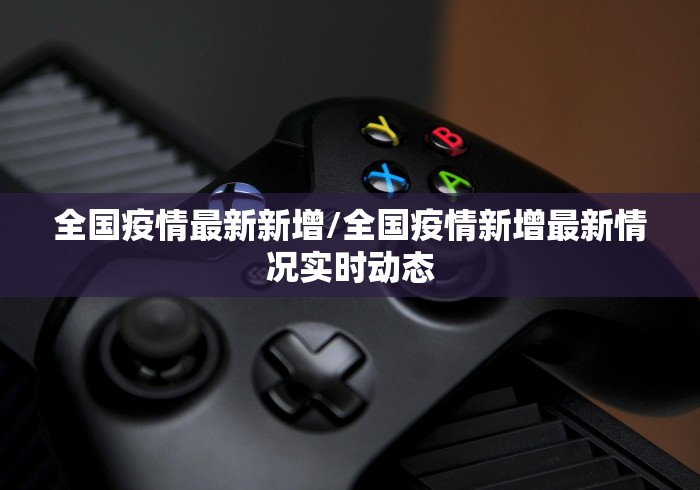 全国疫情最新新增/全国疫情新增最新情况实时动态