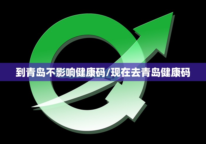 到青岛不影响健康码/现在去青岛健康码