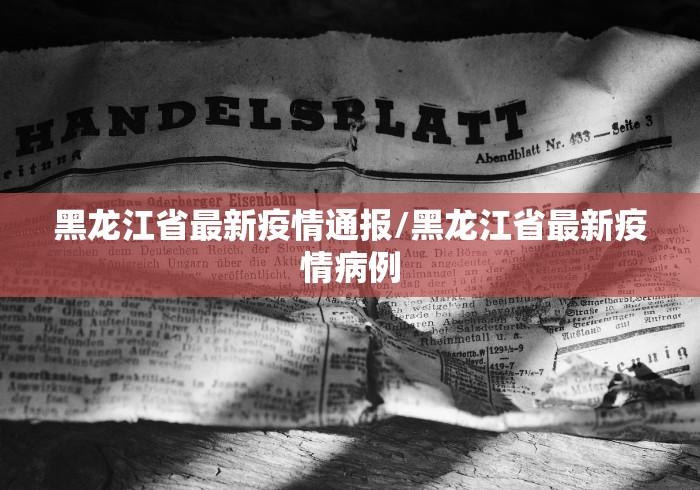 黑龙江省最新疫情通报/黑龙江省最新疫情病例