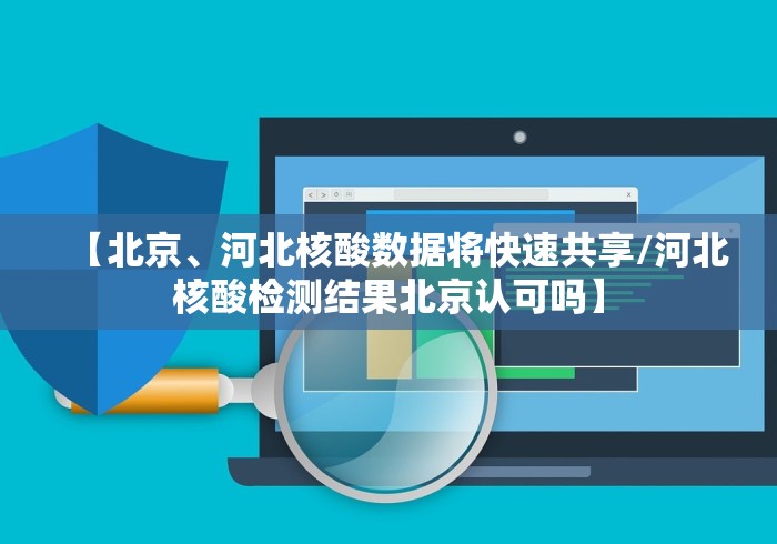 【北京、河北核酸数据将快速共享/河北核酸检测结果北京认可吗】