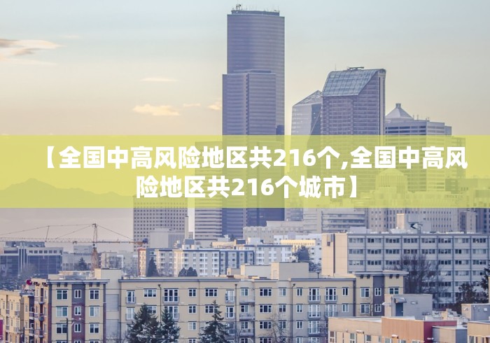 【全国中高风险地区共216个,全国中高风险地区共216个城市】