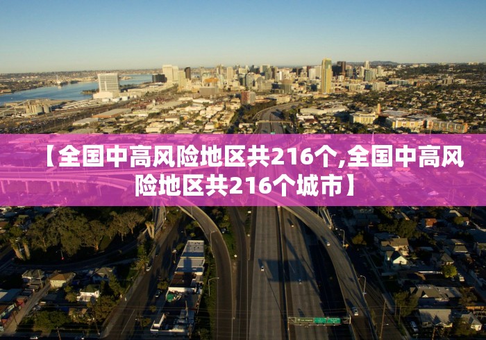 【全国中高风险地区共216个,全国中高风险地区共216个城市】 【全国中高风险地区共216个,全国中高风险地区共216个城市】