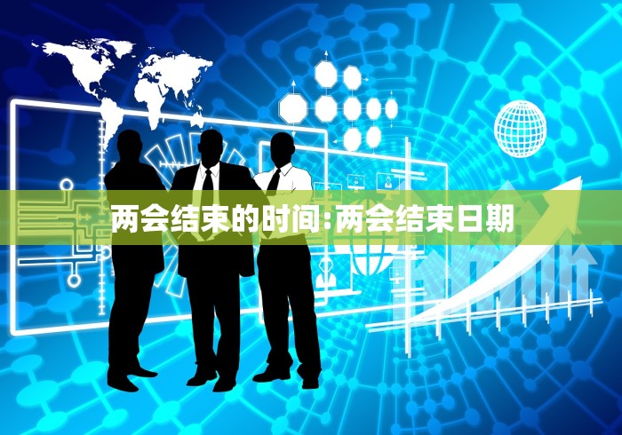 两会结束的时间:两会结束日期