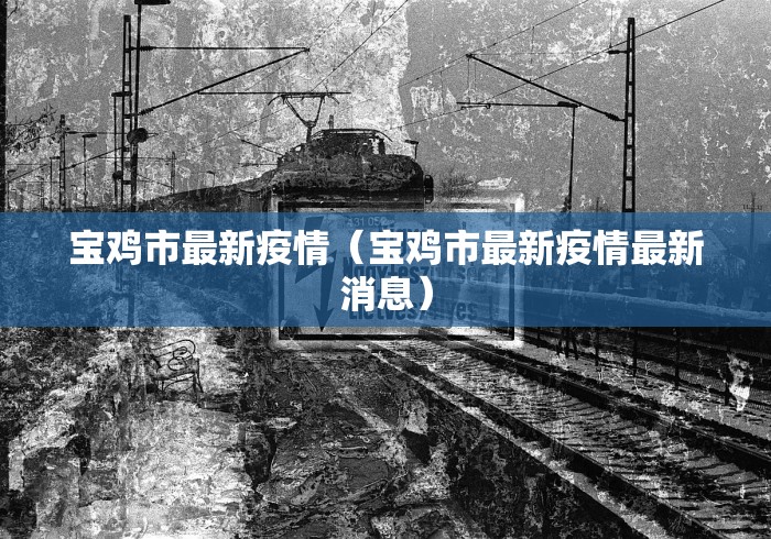 宝鸡市最新疫情(宝鸡市最新疫情最新消息) 宝鸡市最新疫情(宝鸡市最新疫情最新消息)