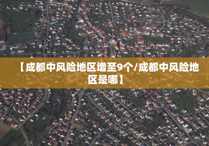 【成都中风险地区增至9个/成都中风险地区是哪】 【成都中风险地区增至9个/成都中风险地区是哪】