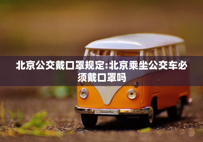 北京公交戴口罩规定:北京乘坐公交车必须戴口罩吗