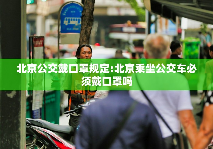 北京公交戴口罩规定:北京乘坐公交车必须戴口罩吗 北京公交戴口罩规定:北京乘坐公交车必须戴口罩吗