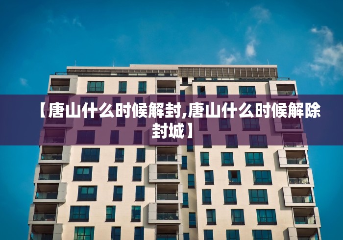 【唐山什么时候解封,唐山什么时候解除封城】 【唐山什么时候解封,唐山什么时候解除封城】