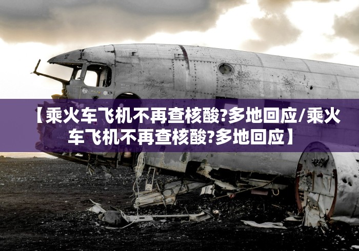 【乘火车飞机不再查核酸?多地回应/乘火车飞机不再查核酸?多地回应】 【乘火车飞机不再查核酸?多地回应/乘火车飞机不再查核酸?多地回应】