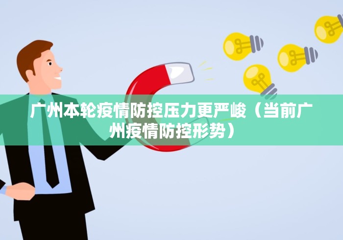 广州本轮疫情防控压力更严峻（当前广州疫情防控形势）