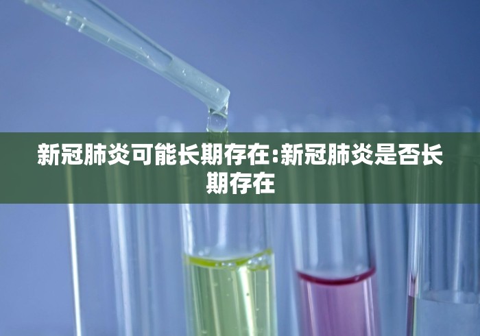 新冠肺炎可能长期存在:新冠肺炎是否长期存在