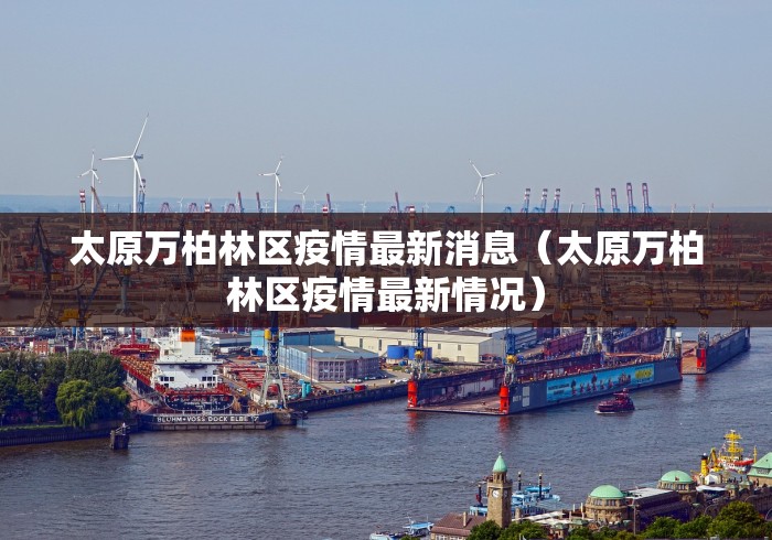 太原万柏林区疫情最新消息（太原万柏林区疫情最新情况）
