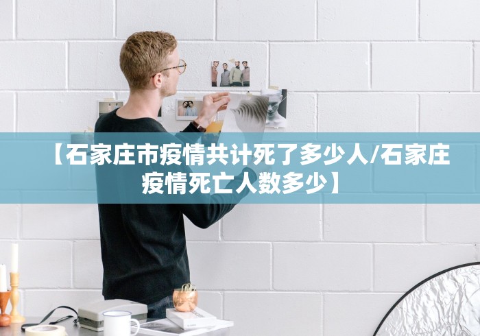 【石家庄市疫情共计死了多少人/石家庄疫情死亡人数多少】