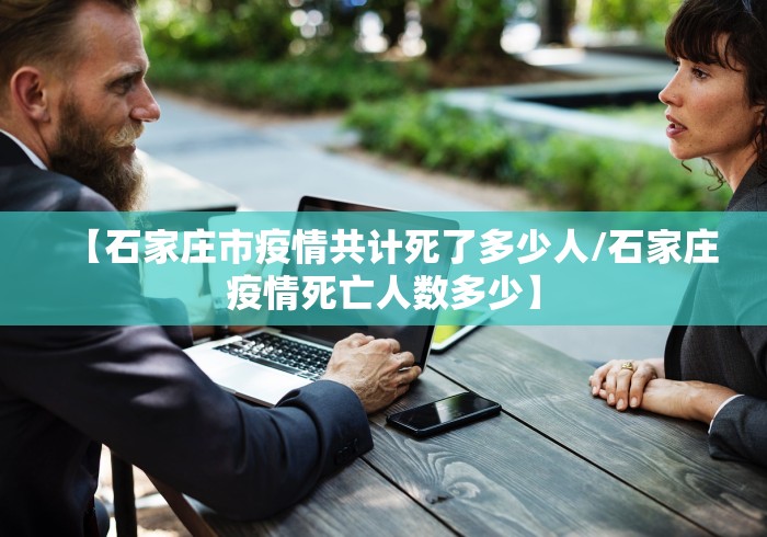 【石家庄市疫情共计死了多少人/石家庄疫情死亡人数多少】