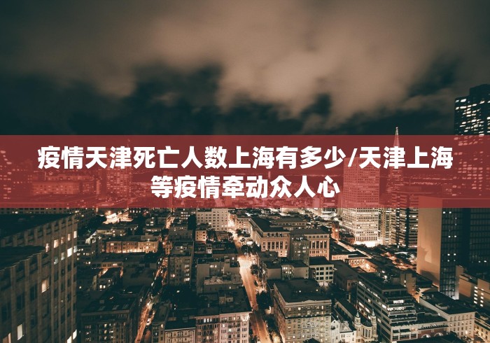 疫情天津死亡人数上海有多少/天津上海等疫情牵动众人心