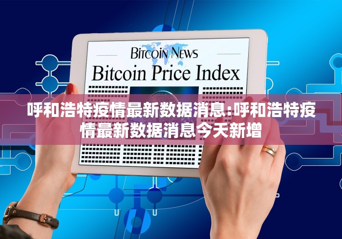 呼和浩特疫情最新数据消息:呼和浩特疫情最新数据消息今天新增