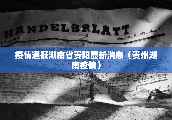 疫情通报湖南省贵阳最新消息(贵州湖南疫情)