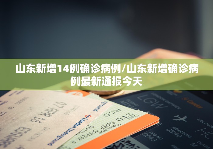 山东新增14例确诊病例/山东新增确诊病例最新通报今天
