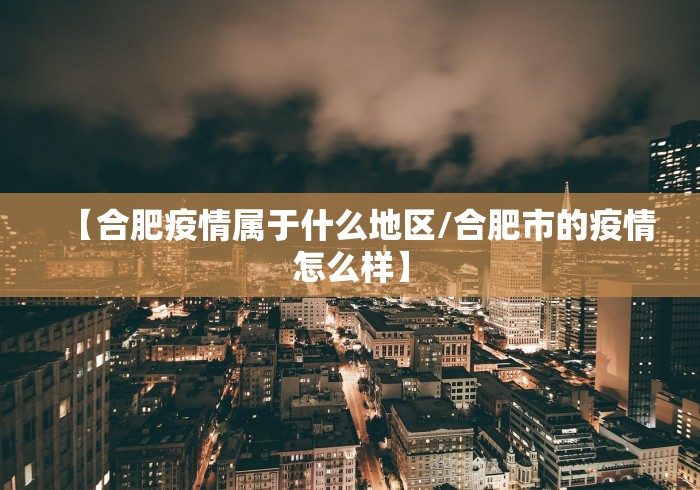 【合肥疫情属于什么地区/合肥市的疫情怎么样】