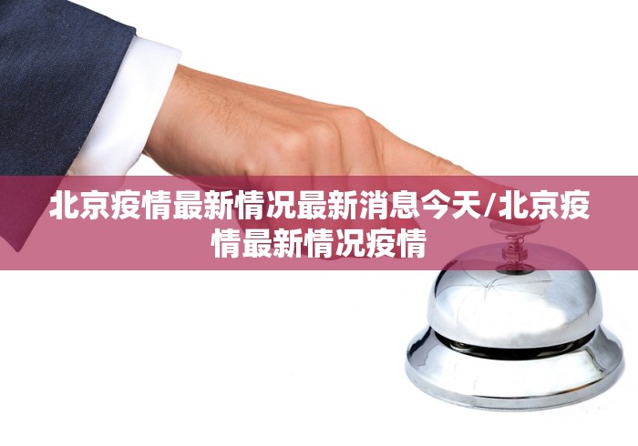 北京疫情最新情况最新消息今天/北京疫情最新情况疫情