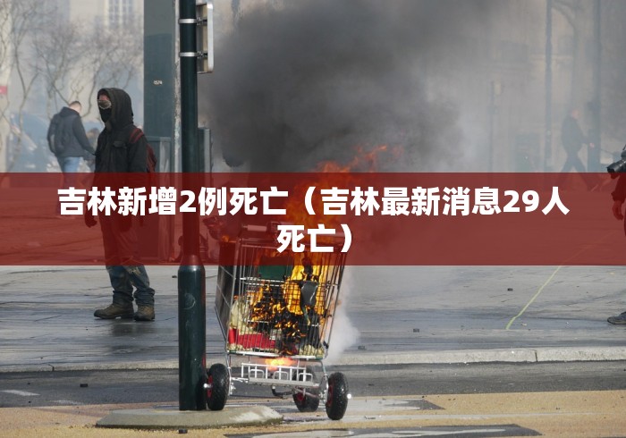 吉林新增2例死亡（吉林最新消息29人死亡）