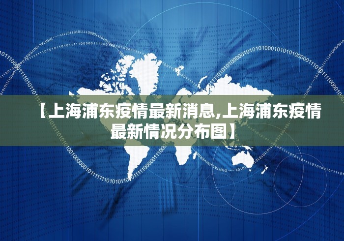 【上海浦东疫情最新消息,上海浦东疫情最新情况分布图】