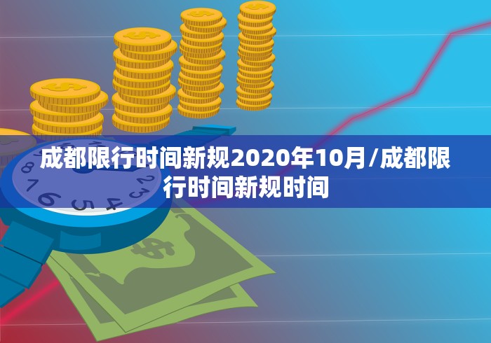 成都限行时间新规2020年10月/成都限行时间新规时间 成都限行时间新规2020年10月/成都限行时间新规时间