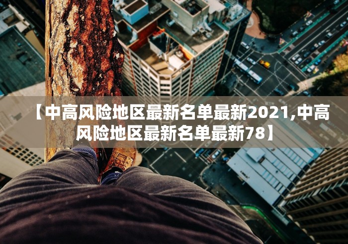【中高风险地区最新名单最新2021,中高风险地区最新名单最新78】