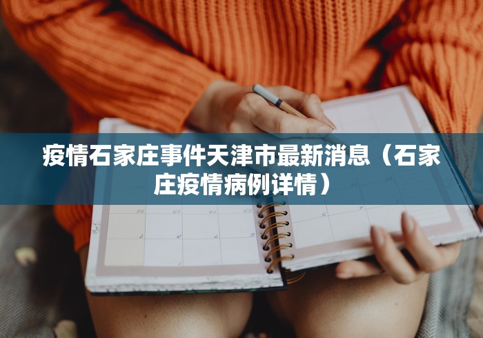 疫情石家庄事件天津市最新消息(石家庄疫情病例详情)